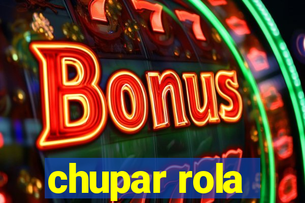 chupar rola